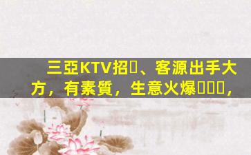 三亞KTV招、客源出手大方，有素質，生意火爆，
